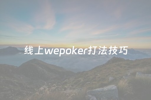 线上wepoker打法技巧（线上wepoker打法技巧yhg）