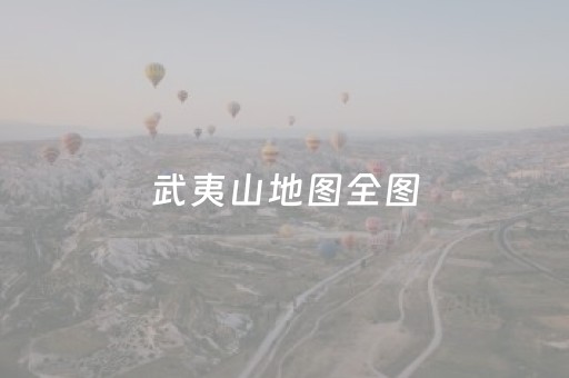 武夷山地图全图（武夷山地理位置图）