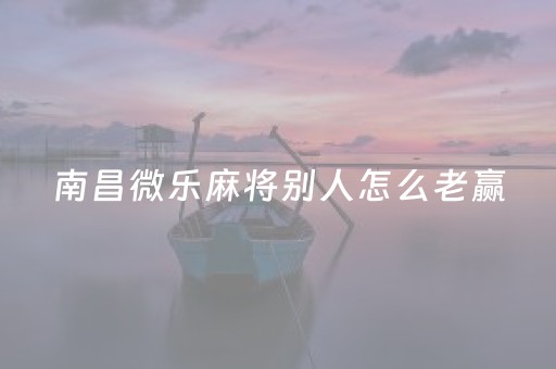 南昌微乐麻将别人怎么老赢（南昌微乐麻将群二维码）