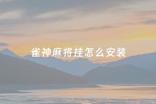 雀神麻将挂怎么安装（雀神麻将有挂各位小心）