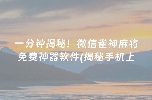 一分钟揭秘！微信雀神麻将免费神器软件(揭秘手机上提高赢的概率)