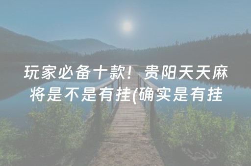 玩家必备十款！贵阳天天麻将是不是有挂(确实是有挂)