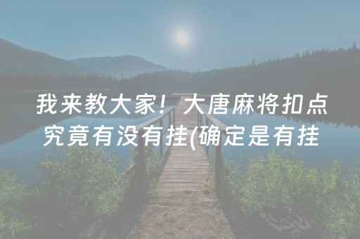 我来教大家！大唐麻将扣点究竟有没有挂(确定是有挂)