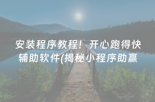 安装程序教程！开心跑得快辅助软件(揭秘小程序助赢神器)