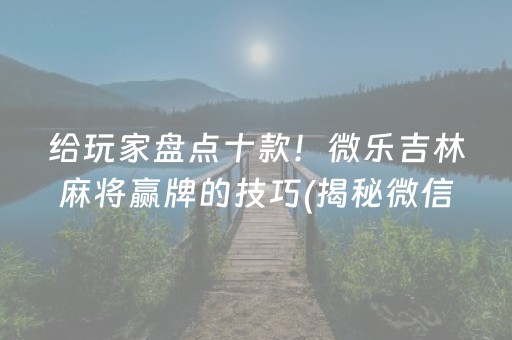 给玩家盘点十款！微乐吉林麻将赢牌的技巧(揭秘微信里提高胜率)