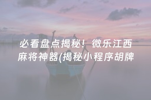 必看盘点揭秘！微乐江西麻将神器(揭秘小程序胡牌技巧)