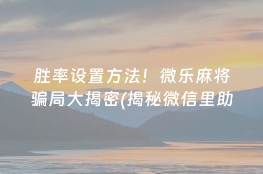 胜率设置方法！微乐麻将骗局大揭密(揭秘微信里助赢神器购买)