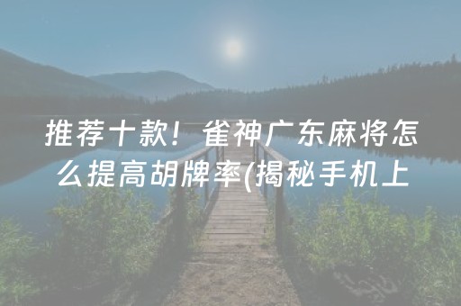 推荐十款！雀神广东麻将怎么提高胡牌率(揭秘手机上输赢规律)