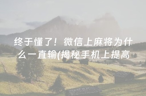 终于懂了！微信上麻将为什么一直输(揭秘手机上提高胜率)