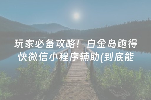 玩家必备攻略！白金岛跑得快微信小程序辅助(到底能不能开挂)