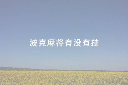 波克麻将有没有挂（这款好玩的波克麻将游戏,你玩过吗）