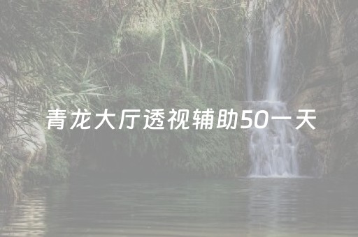 青龙大厅透视辅助50一天（青龙大厅开挂助手）