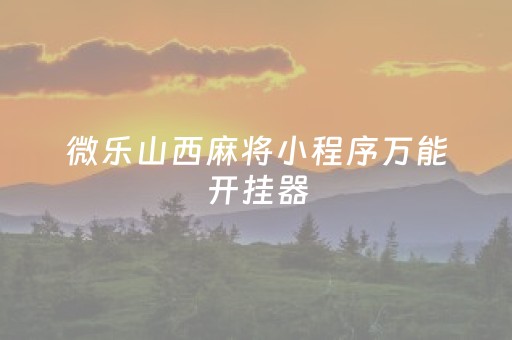 微乐山西麻将小程序万能开挂器（微乐麻将小程序开挂）