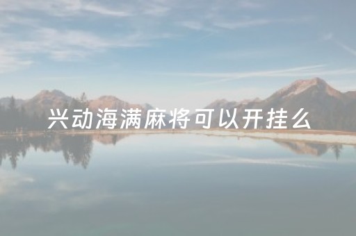 兴动海满麻将可以开挂么（兴动海满麻将版本207）