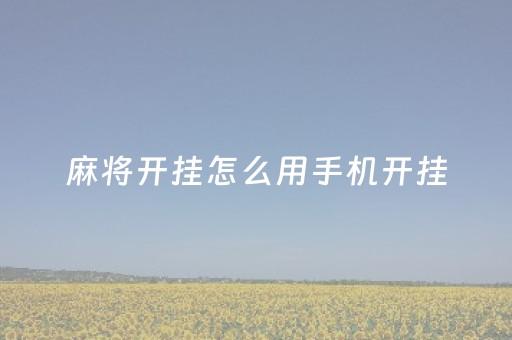 麻将开挂怎么用手机开挂（手机麻将开挂怎么开?）