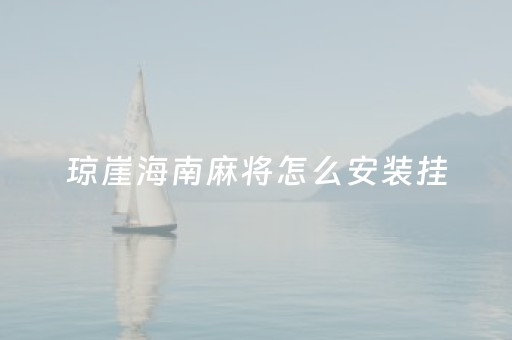 琼崖海南麻将怎么安装挂（琼崖海南麻将有挂吗?）