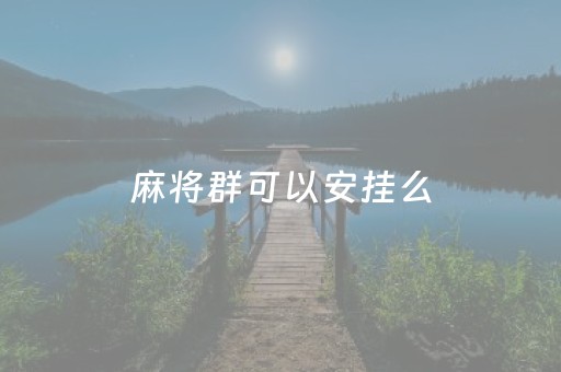 麻将群可以安挂么（麻将群犯法么）