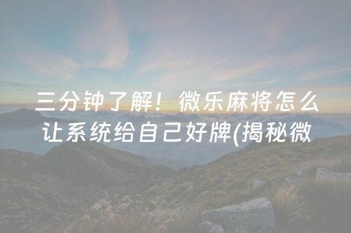 三分钟了解！微乐麻将怎么让系统给自己好牌(揭秘微信里胡牌技巧)