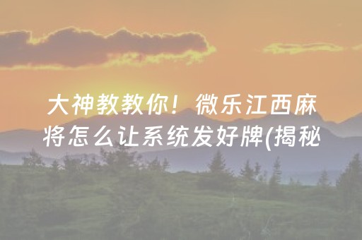 大神教教你！微乐江西麻将怎么让系统发好牌(揭秘小程序提高胜率)