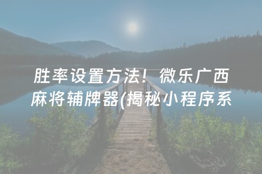 胜率设置方法！微乐广西麻将辅牌器(揭秘小程序系统发好牌)