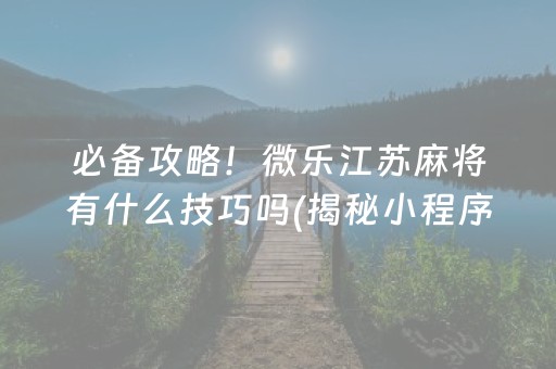 必备攻略！微乐江苏麻将有什么技巧吗(揭秘小程序赢牌的技巧)