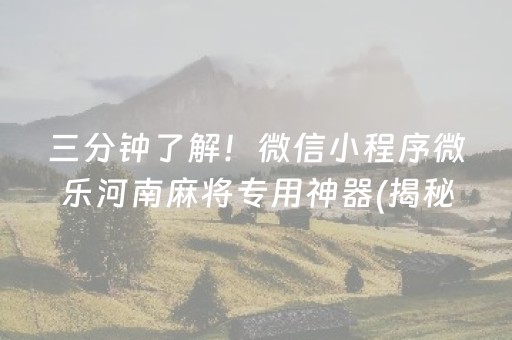 三分钟了解！微信小程序微乐河南麻将专用神器(揭秘微信里系统发好牌)