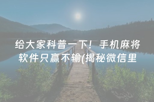 给大家科普一下！手机麻将软件只赢不输(揭秘微信里攻略插件)