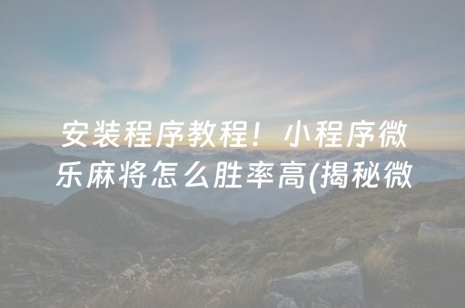 安装程序教程！小程序微乐麻将怎么胜率高(揭秘微信里规律攻略)