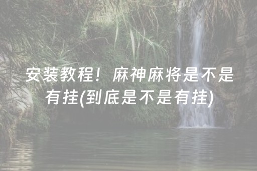 安装教程！麻神麻将是不是有挂(到底是不是有挂)