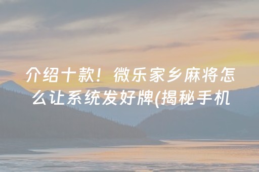 介绍十款！微乐家乡麻将怎么让系统发好牌(揭秘手机上提高胜率)