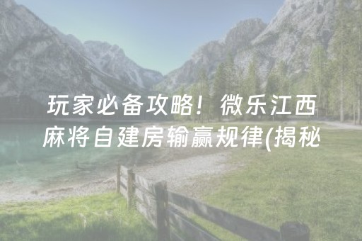 玩家必备攻略！微乐江西麻将自建房输赢规律(揭秘微信里怎么容易赢)