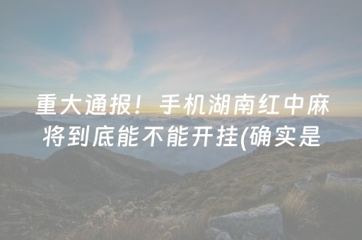 重大通报！手机湖南红中麻将到底能不能开挂(确实是有挂的)