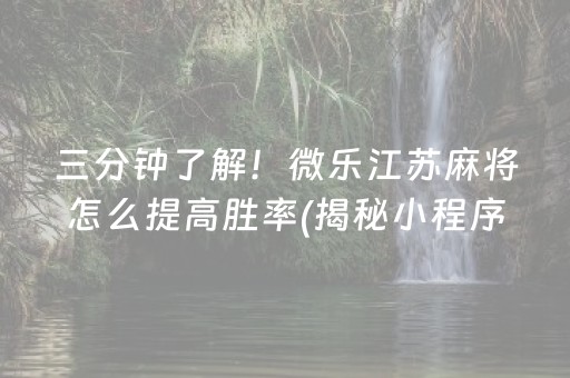 三分钟了解！微乐江苏麻将怎么提高胜率(揭秘小程序助赢软件)