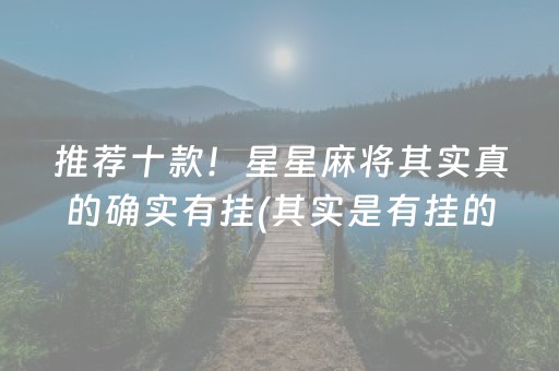 推荐十款！星星麻将其实真的确实有挂(其实是有挂的)