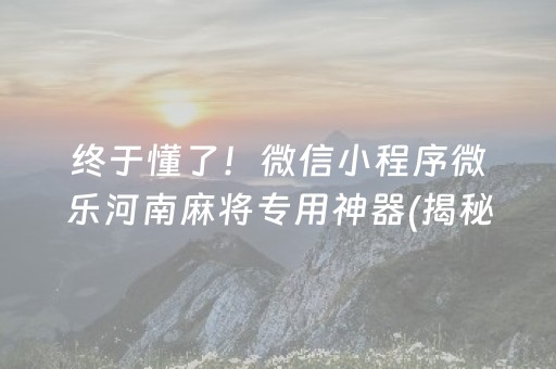 终于懂了！微信小程序微乐河南麻将专用神器(揭秘小程序确实有猫腻)