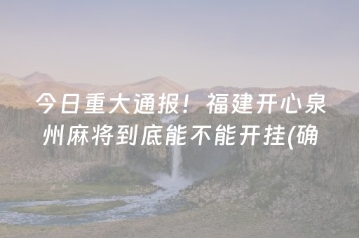 今日重大通报！福建开心泉州麻将到底能不能开挂(确实有挂)