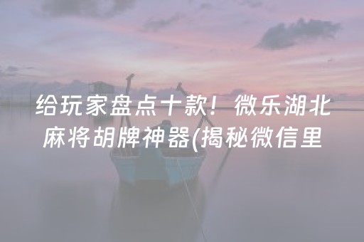 给玩家盘点十款！微乐湖北麻将胡牌神器(揭秘微信里专用神器下载)