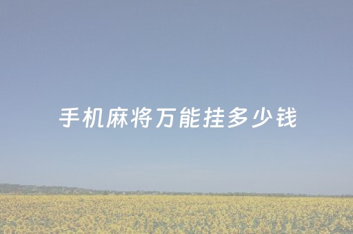 手机麻将万能挂多少钱（手机麻将必赢神）