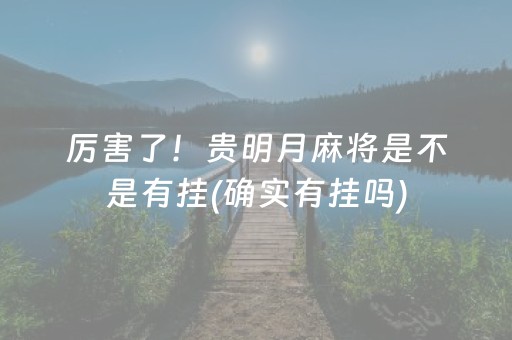 厉害了！贵明月麻将是不是有挂(确实有挂吗)