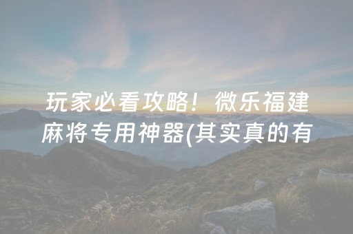 玩家必看攻略！微乐福建麻将专用神器(其实真的有挂)