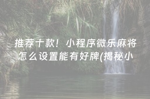 推荐十款！小程序微乐麻将怎么设置能有好牌(揭秘小程序助赢神器购买)