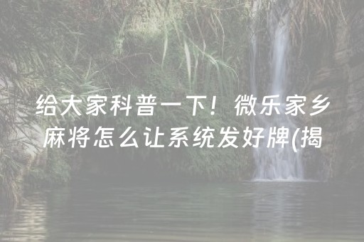 给大家科普一下！微乐家乡麻将怎么让系统发好牌(揭秘手机上确实有猫腻)