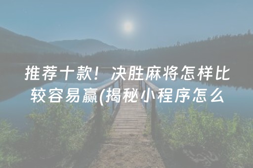 推荐十款！决胜麻将怎样比较容易赢(揭秘小程序怎么容易赢)