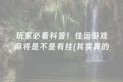 玩家必看科普！佳运游戏麻将是不是有挂(其实真的确实有挂)