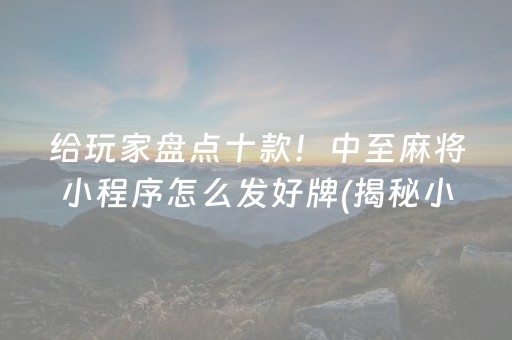 给玩家盘点十款！中至麻将小程序怎么发好牌(揭秘小程序胡牌神器)