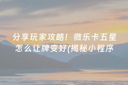 分享玩家攻略！微乐卡五星怎么让牌变好(揭秘小程序系统发好牌)