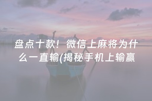 盘点十款！微信上麻将为什么一直输(揭秘手机上输赢规律)