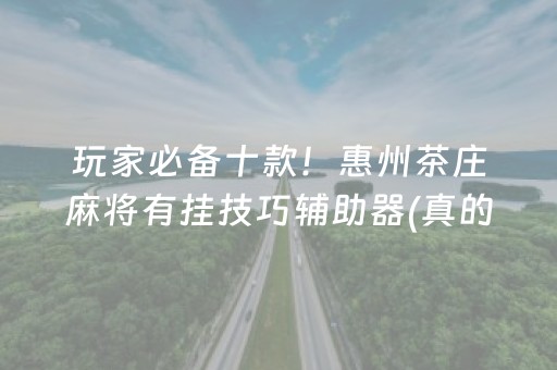 玩家必备十款！惠州茶庄麻将有挂技巧辅助器(真的确实是有挂)