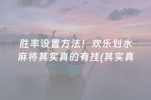 胜率设置方法！欢乐划水麻将其实真的有挂(其实真的确实有挂)