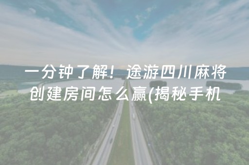 一分钟了解！途游四川麻将创建房间怎么赢(揭秘手机上自建房怎么赢)